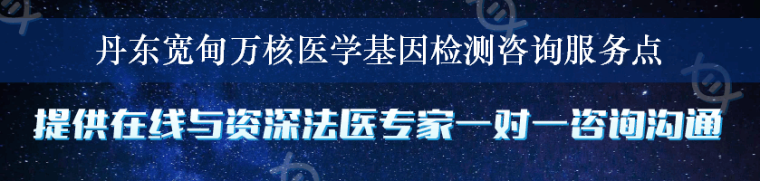 丹东宽甸万核医学基因检测咨询服务点